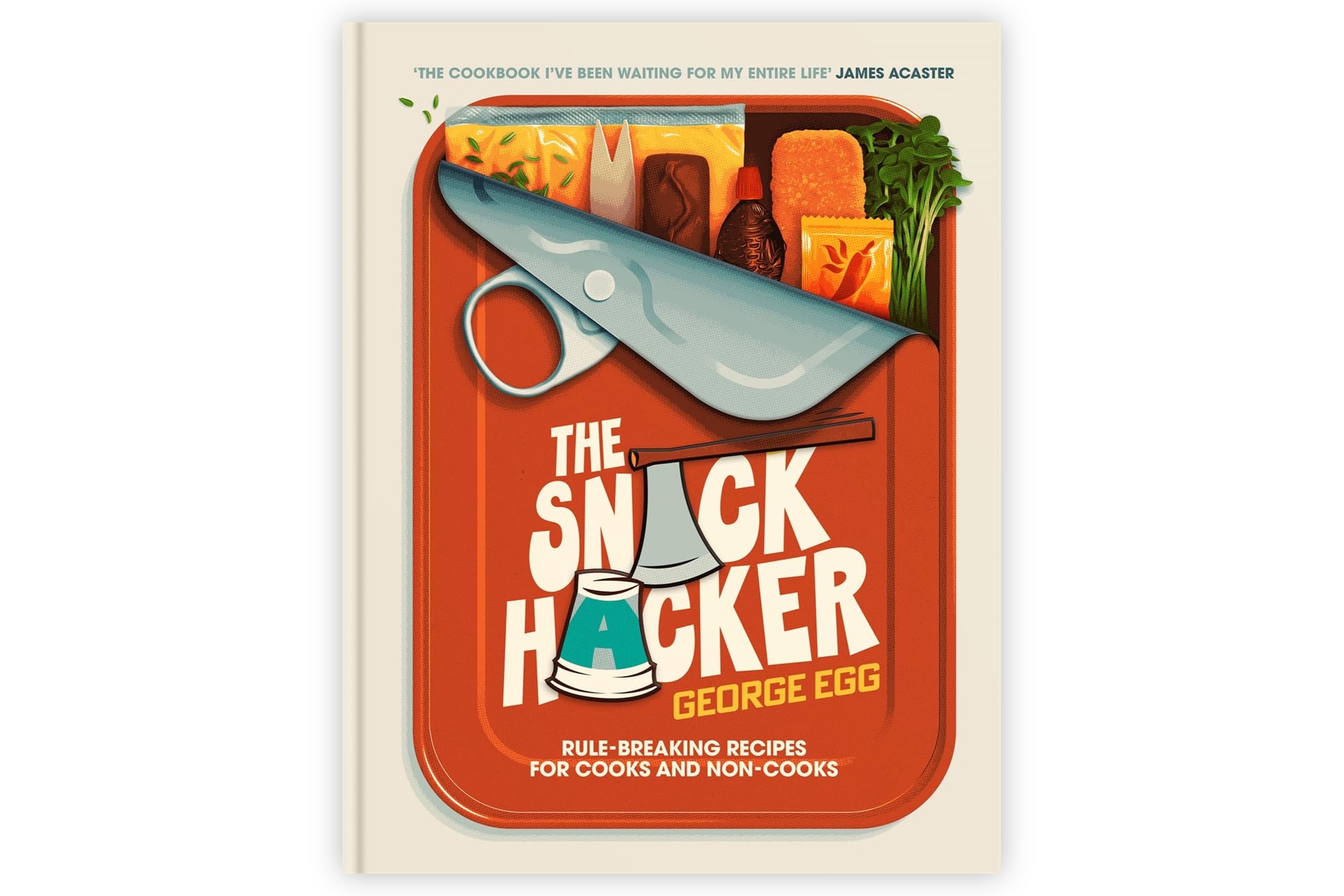 The Snack Hacker – Rule-Breaking Recipes for Cooks and Non-Cooks / George Egg