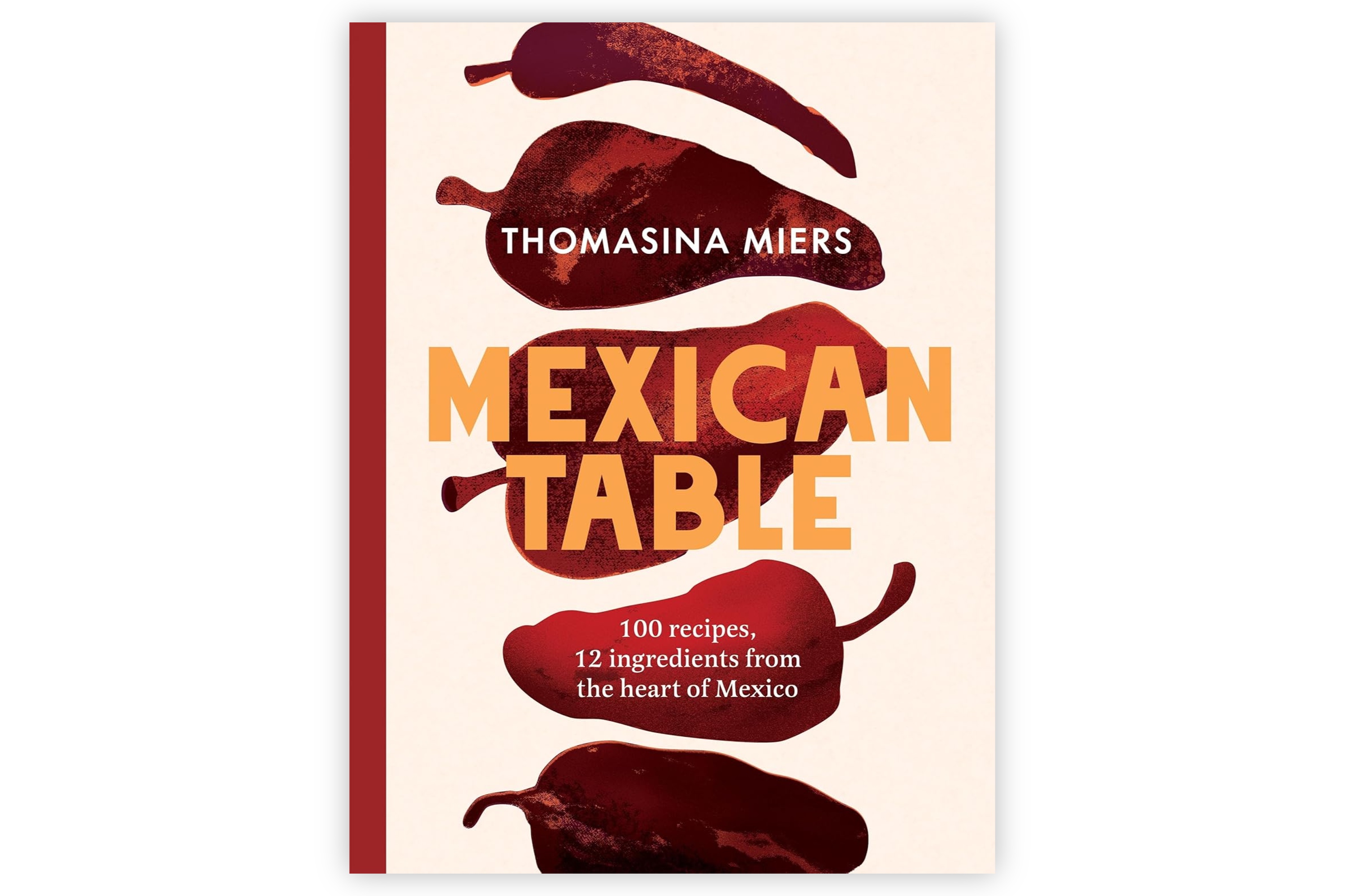 Mexican Table – 100 Recipes, 12 Everyday Ingredients From the Heart of Mexico