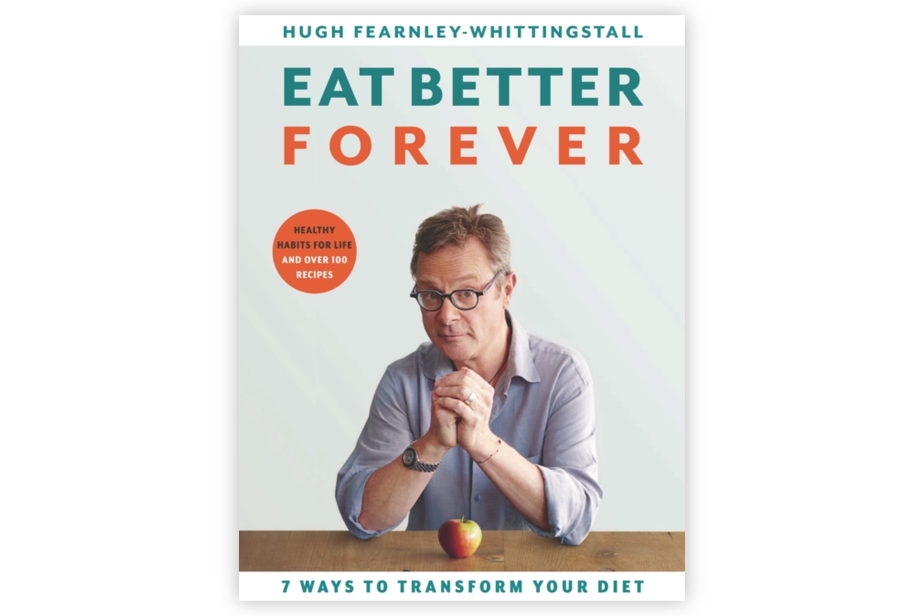 Eat Better Forever – 7 Ways to Transform Your Diet / Hugh Fearnley-Whittingstall