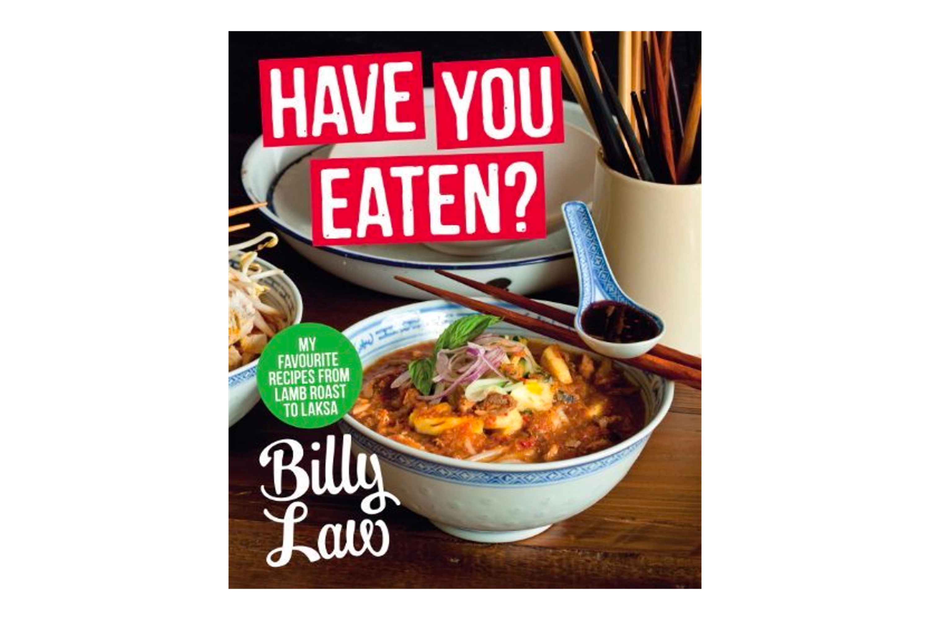 Have You Eaten? My Favourite Recipes from Lamb Roast to Laksa / Billy Law