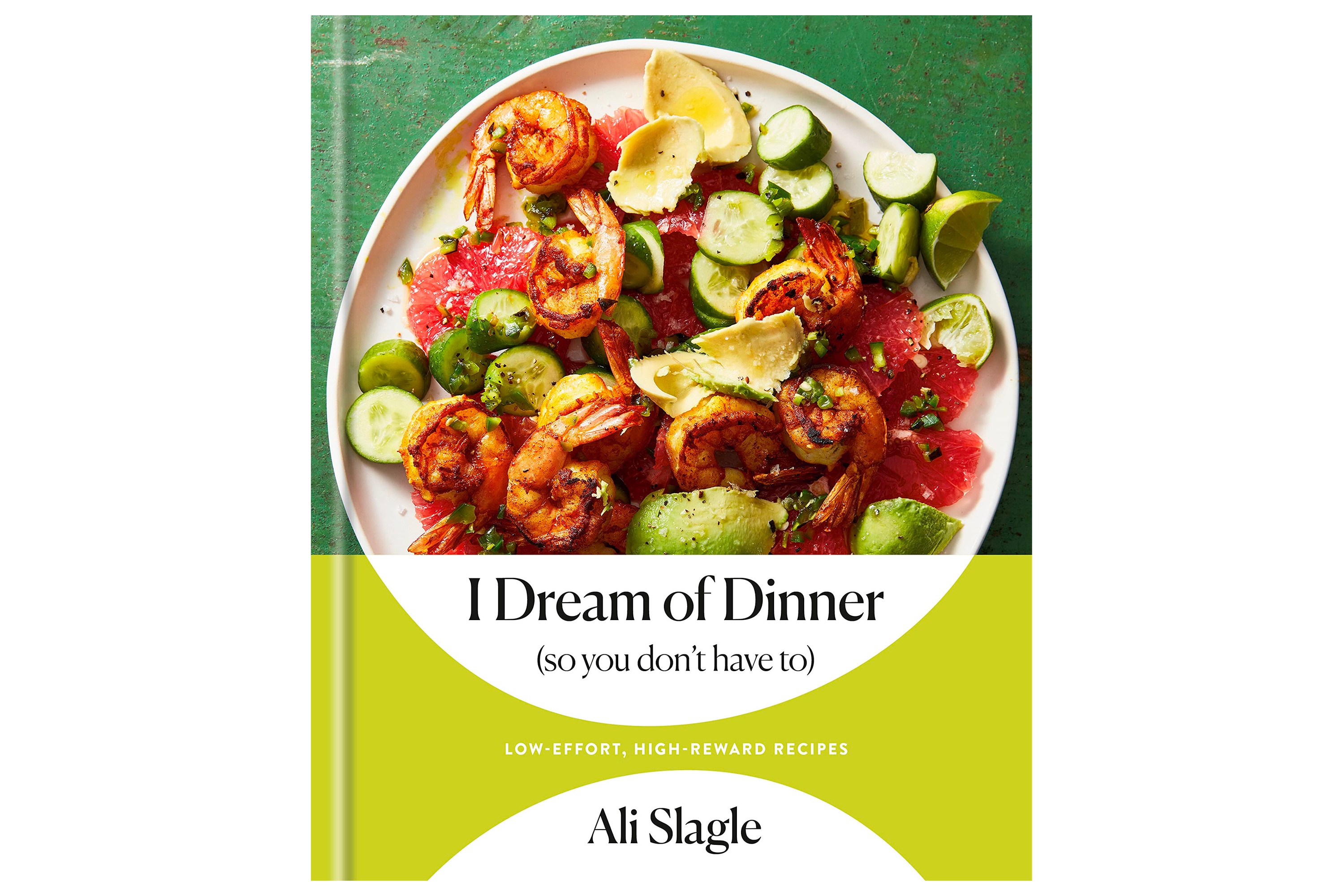 I Dream of Dinner (So You Don't Have To): Low-Effort, High-Reward Recipes / Ali Slagle