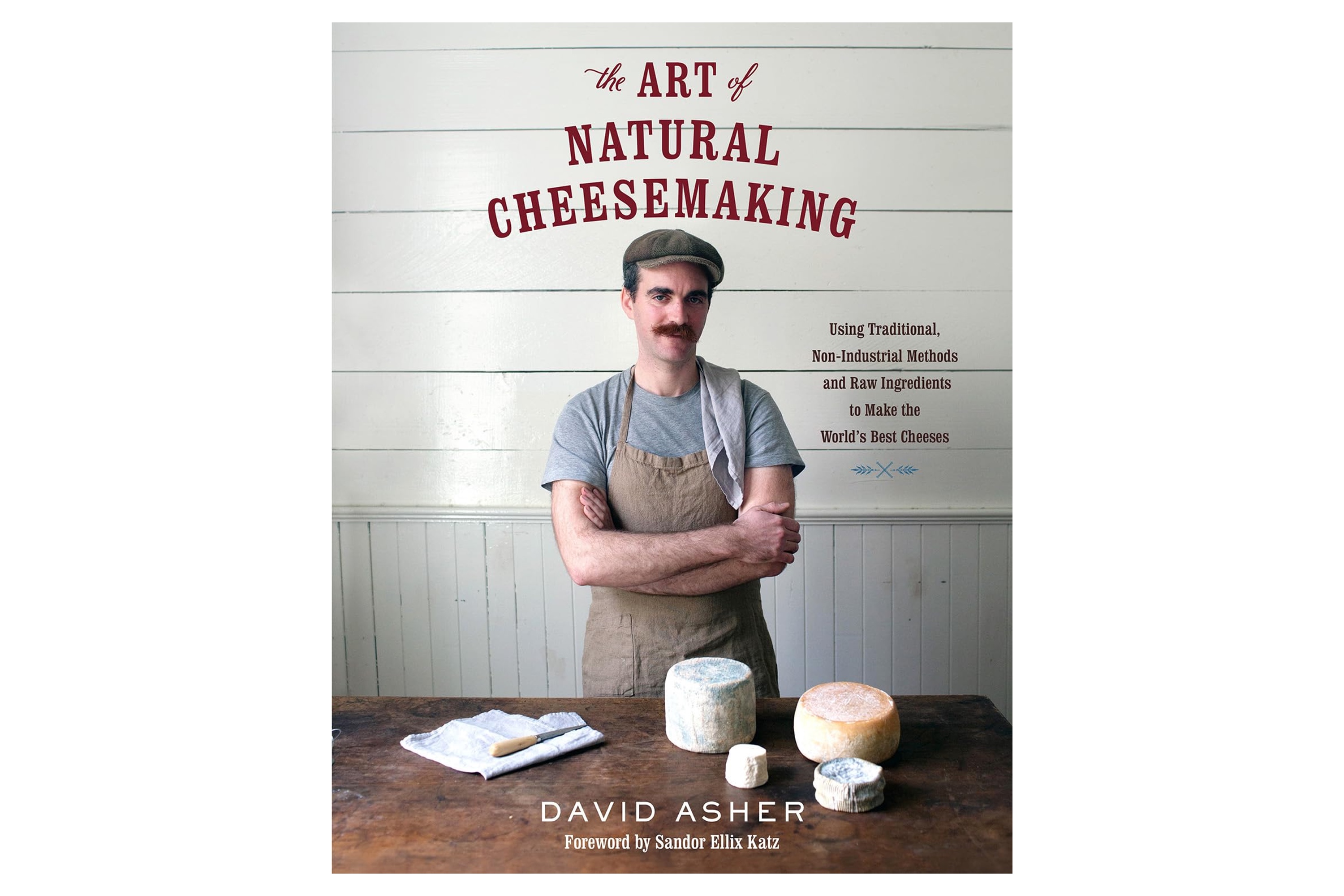 The Art of Natural Cheesemaking: Using Traditional, Non-Industrial Methods and Raw Ingredients to Make the World's Best Cheeses / David Asher