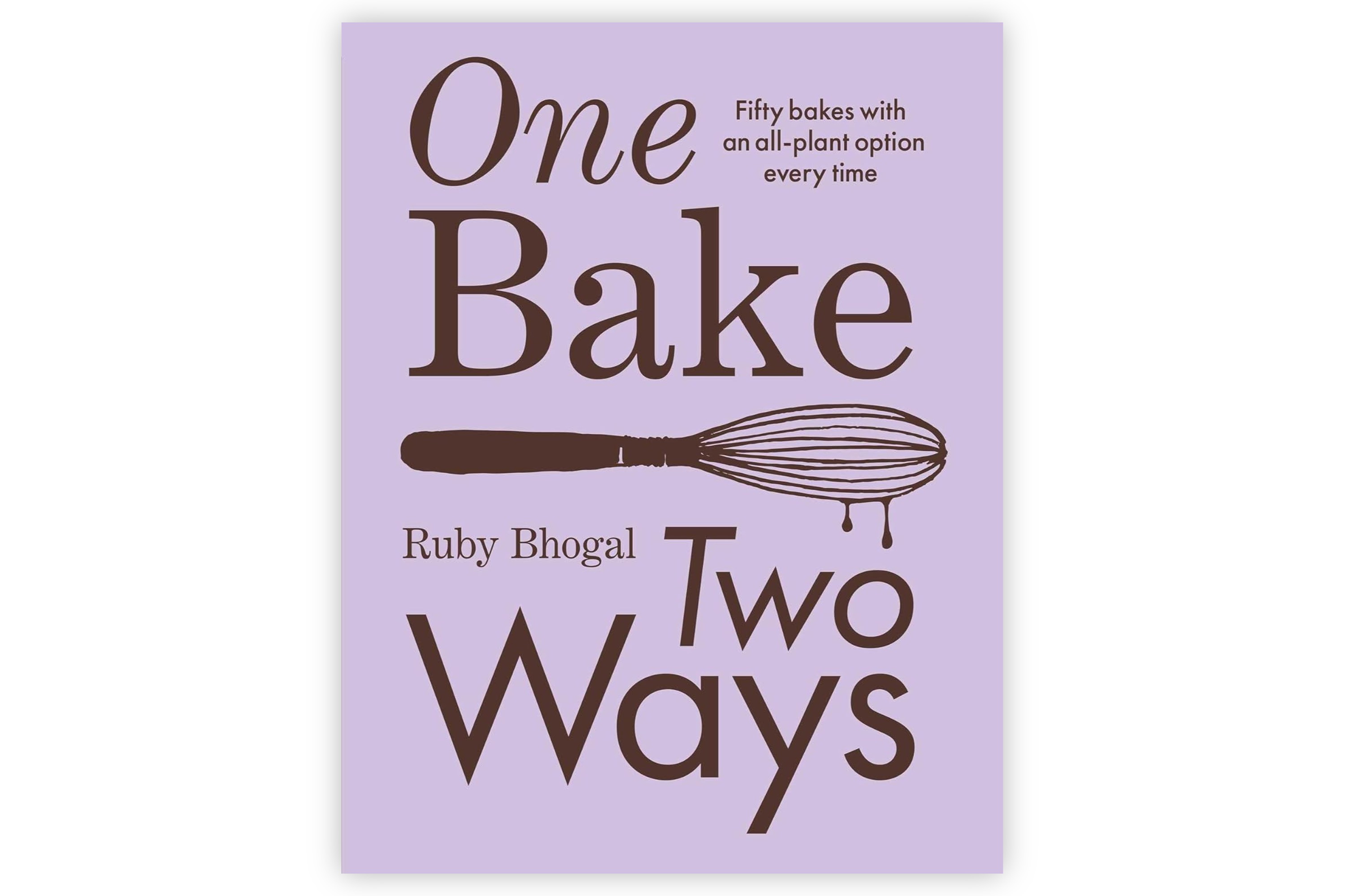 One Bake, Two Ways – 50 Crowd-Pleasing Bakes with an All-Plant Option Every Time / Ruby Bhogal