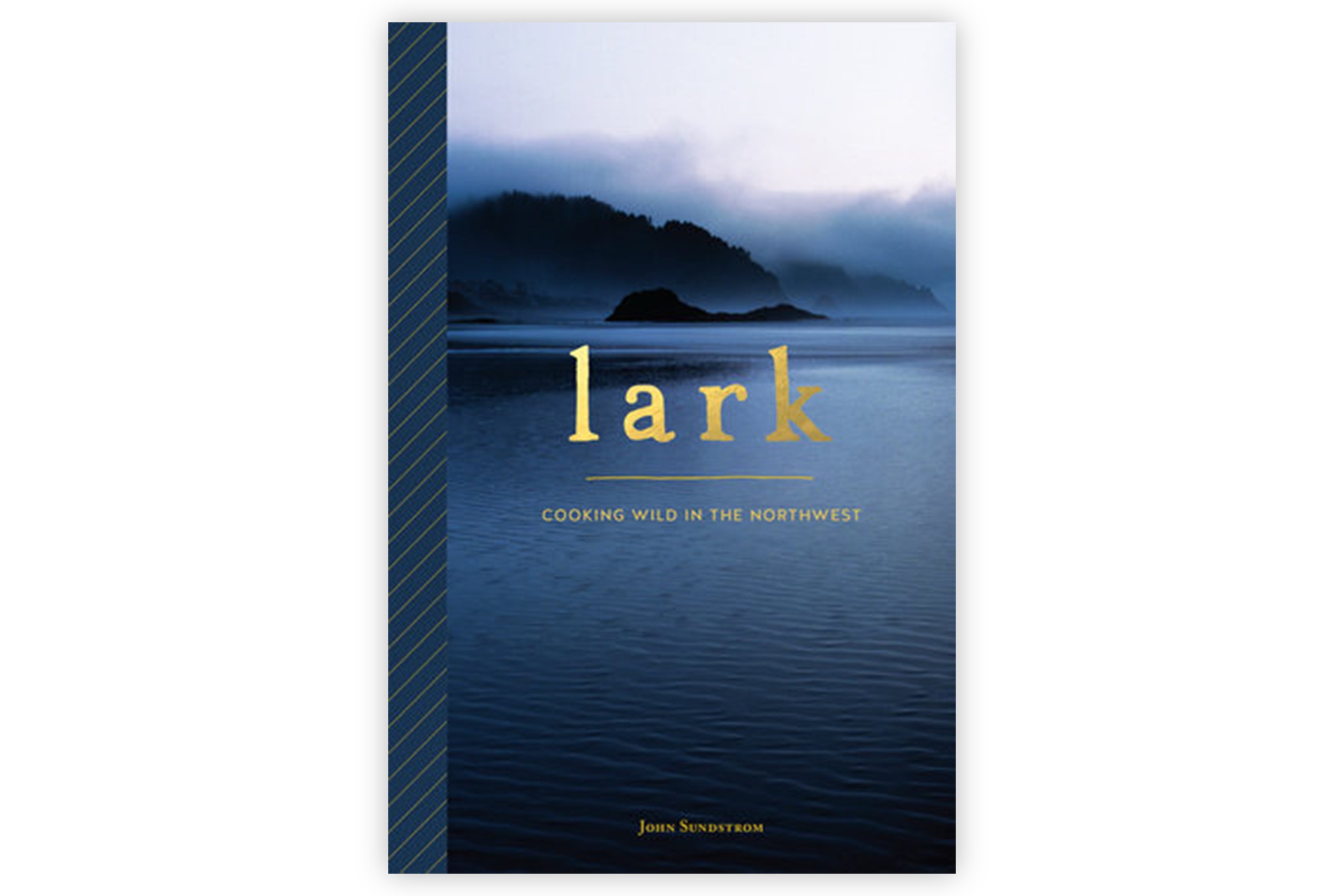 Lark: Cooking Wild in the Northwest / John Sundstrom
