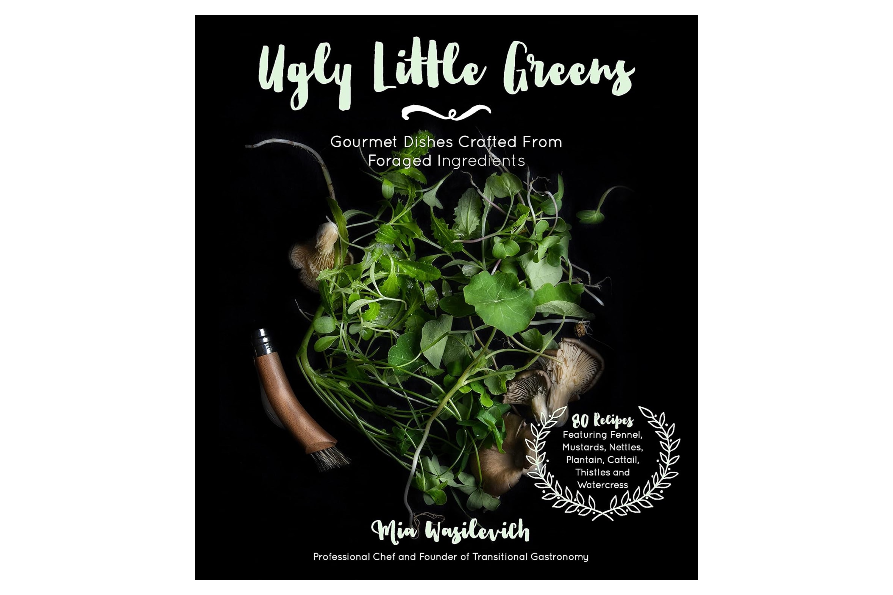  Ugly Little Greens – Gourmet Dishes Crafted From Foraged Ingredients / Mia Wasilevich