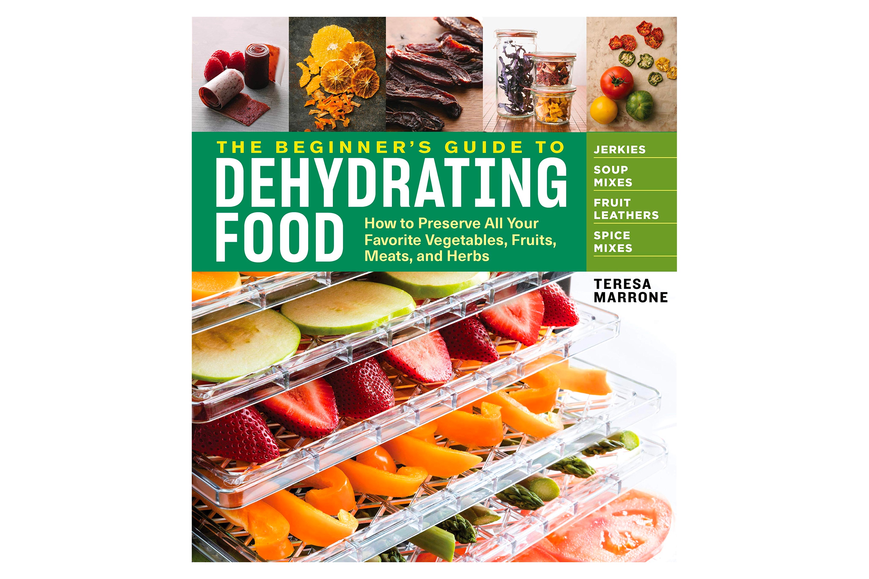  The Beginner's Guide to Dehydrating Food: How to Preserve All Your Favorite Vegetables, Fruits, Meats, and Herbs / Teresa Marrone